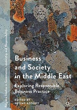 Business and Society in the Middle East: Exploring Responsible Business Practice (Palgrave Studies in Governance, Leadership and Responsibility)