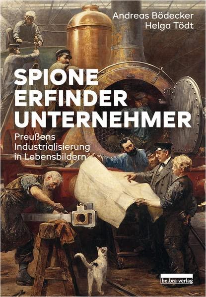 Spione, Erfinder, Unternehmer: Preußens Industrialisierung in Lebensbildern