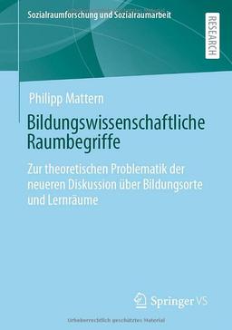 Bildungswissenschaftliche Raumbegriffe: Zur theoretischen Problematik der neueren Diskussion über Bildungsorte und Lernräume (Sozialraumforschung und Sozialraumarbeit, 25, Band 25)