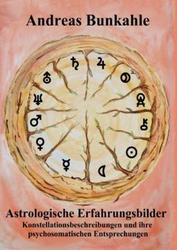 Astrologische Erfahrungsbilder: Konstellationsbeschreibungen und ihre psychosomatischen Entsprechungen in Erlebens- und Erleidensform mit Arzneimittelentsprechungen