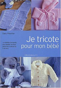 Je tricote pour mon bébé : modèles de layette de la naissance à dix-huit mois