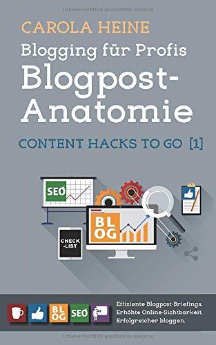 Blogging für Profis: Blogpost-Anatomie - Content Hacks to go 1: Effiziente Blogpost-Briefings. Erhöhte Online-Sichtbarkeit. Erfolgreicher bloggen.