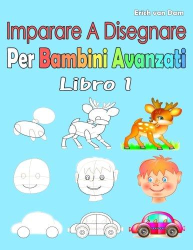 Imparare A Disegnare Per Bambini Avanzati Libro 1: Per i principianti, piccoli bambini e principianti più anziani