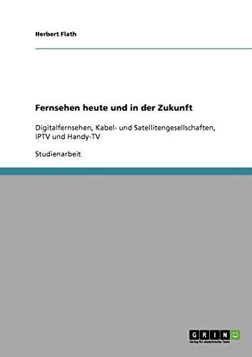 Fernsehen heute und in der Zukunft: Digitalfernsehen, Kabel- und Satellitengesellschaften, IPTV und Handy-TV