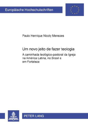 Um novo jeito de fazer teologia: A caminhada teológico-pastoral da Igreja na América Latina, no Brasil e em Fortaleza (Europäische Hochschulschriften - Reihe XXIII)