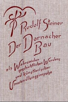 Der Dornacher Bau als Wahrzeichen geschichtlichen Werdens und künstlerischer Umwandlungsimpulse: Fünf Vorträge und eine Besprechung der ... Kuppel des Ersten Goetheanum, Dornach 1914