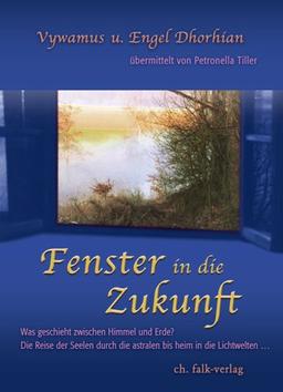 Fenster in die Zukunft: Was geschieht zwischen Himmel und Erde? Die Reise der Seelen durch die astralen bis heim in die Lichtwellen...