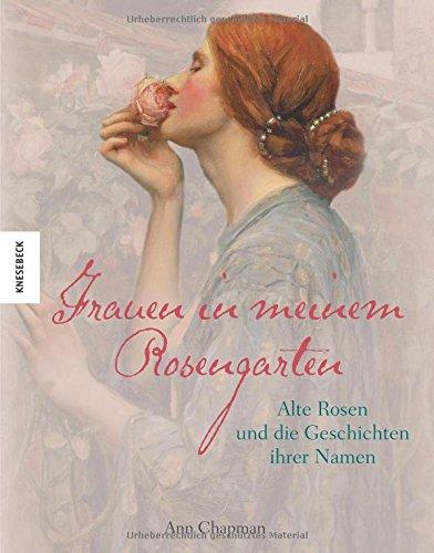 Frauen in meinem Rosengarten: Alte Rosen und die Geschichte ihrer Namen