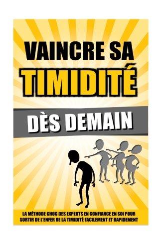 Vaincre Sa Timidité Dès Demain: La Méthode Choc Des Experts En Confiance En Soi Pour Sortir De L'Enfer De La Timidité Facilement Et Rapidement.