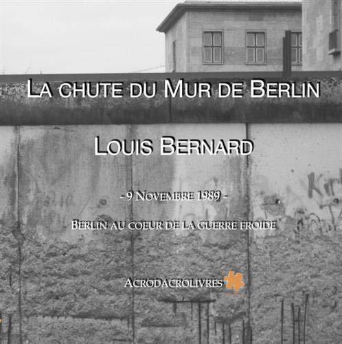 La chute du mur de Berlin : 9 novembre 1989 : Berlin au coeur de la guerre froide