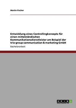 Entwicklung eines Controllingkonzepts für einen mittelständischen Kommunikationsdienstleister am Beispiel der trio-group communication & marketing GmbH