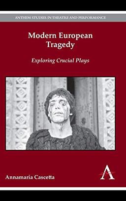 Modern European Tragedy: Exploring Crucial Plays (Anthem Studies in Theatre and Performance, 1, Band 1)