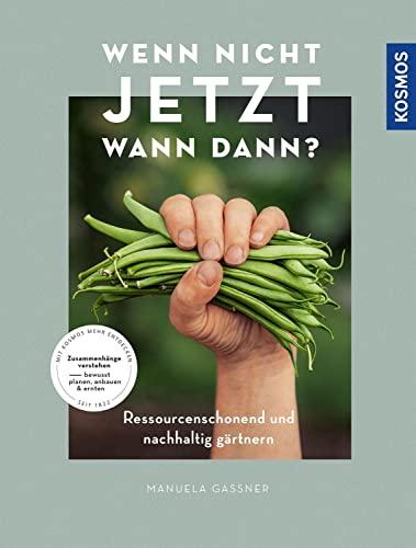 Wenn nicht jetzt, wann dann?: Ressourcenschonend und nachhaltig gärtnern. Zusammenhänge verstehen - bewusst planen, anbauen und ernten