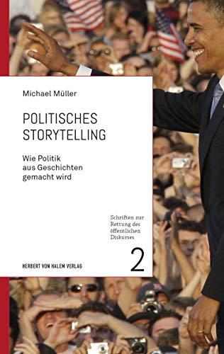 Politisches Storytelling: Wie Politik aus Geschichten gemacht wird (Schriften zur Rettung des öffentlichen Diskurses)