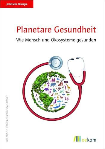 Planetare Gesundheit: Wie Mensch und Ökosysteme gesunden (politische ökologie, Band 177)