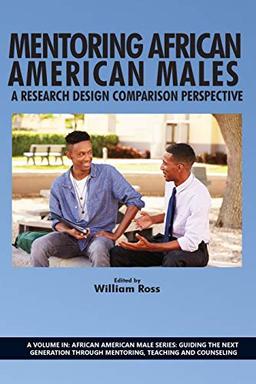 Mentoring African American Males: A Research Design Comparison Perspective (African American Male Series: Guiding the Next Generation Through Mentoring, Teaching and Counseling)