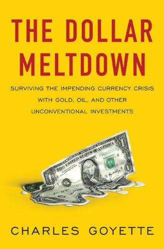 The Dollar Meltdown: Surviving the Coming Currency Crisis with Gold, Oil, and Other Unconventional Investments