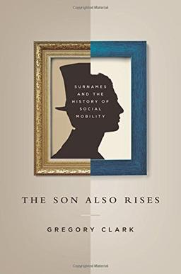 The Son Also Rises: Surnames and the History of Social Mobility (Princeton Economic History of the Western World)