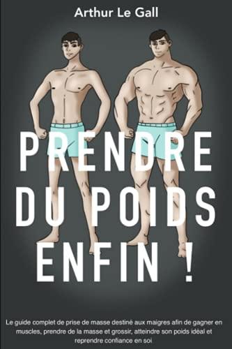 Prendre du poids enfin !: Le guide complet de prise de masse destiné aux maigres afin de gagner en muscles, prendre de la masse et grossir, atteindre son poids idéal et reprendre confiance en soi