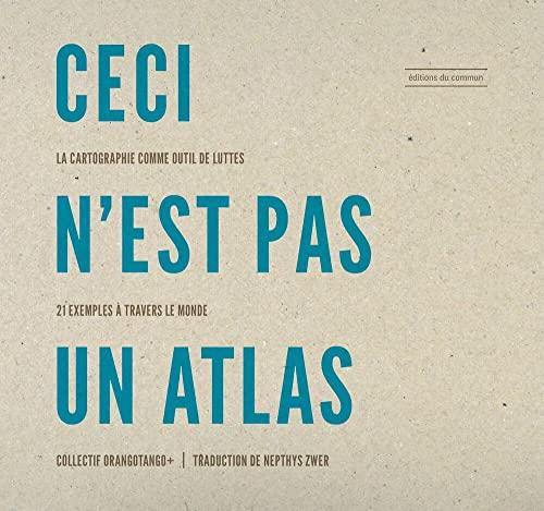 Ceci n'est pas un atlas : la cartographie comme outil de luttes : 21 exemples à travers le monde