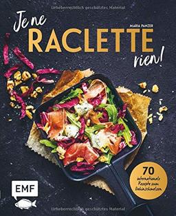 Je ne RACLETTE rien!: 70 internationale Rezepte zum Dahinschmelzen