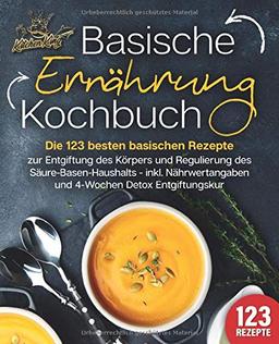 Basische Ernährung Kochbuch: Die 123 besten basischen Rezepte zur Entgiftung des Körpers und Regulierung des Säure-Basen-Haushalts (inkl. Nährwertangaben und 4-Wochen Detox Entgiftungskur)