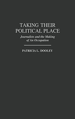 Taking Their Political Place: Journalists and the Making of an Occupation (Contributions to the Study of Mass Media & Communications)