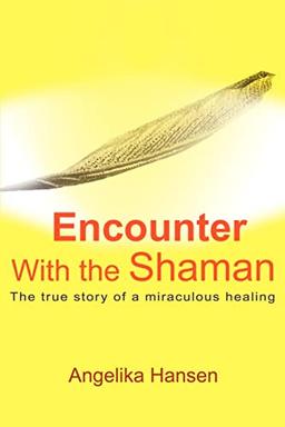 Encounter With the Shaman: The True Story of a Miraculous Healing