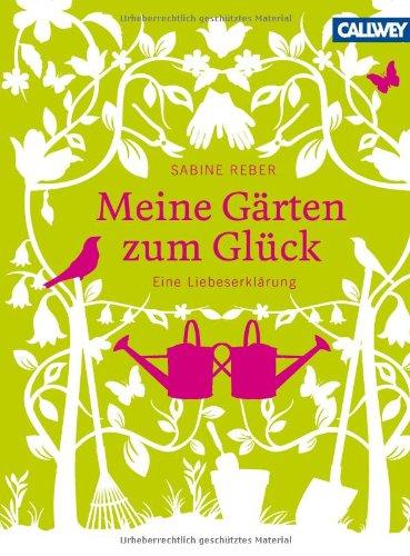 Meine Gärten zum Glück: Eine Liebeserklärung