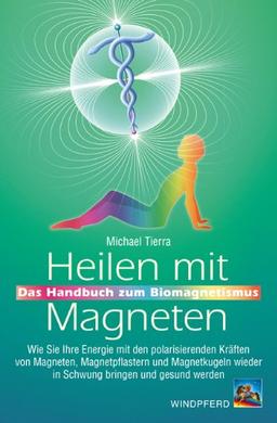 Heilen mit Magneten: Das Handbuch zum Biomagnetismus. Wie Sie Ihre Energie mit den polarisierenden Kräften von Magneten, Magnetpflastern und Magnetkugeln wieder in Schwung bringen und gesund werden