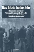 Das letzte halbe Jahr. Stimmungsberichte der Wehrmachtspropaganda 1944 - 1945