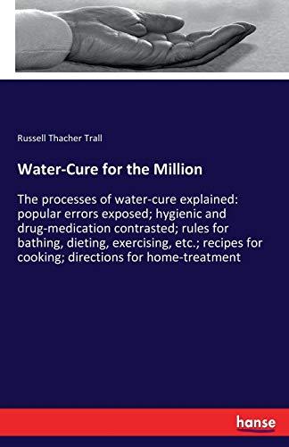 Water-Cure for the Million: The processes of water-cure explained: popular errors exposed; hygienic and drug-medication contrasted; rules for bathing, ... for cooking; directions for home-treatment