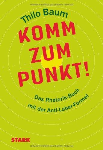 Komm zum Punkt!: Das Rhetorik-Buch mit der Anti-Laber-Formel