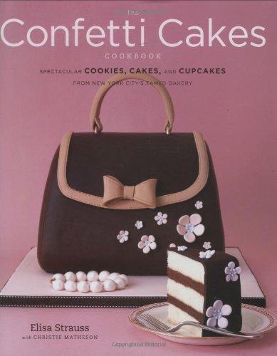 The Confetti Cakes Cookbook: Spectacular Cookies, Cakes, and Cupcakes from New York City's Famed Bakery