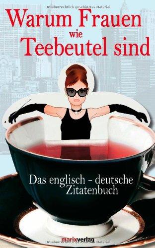 Warum Frauen wie Teebeutel sind: Das englisch-deutsche Zitatenbuch