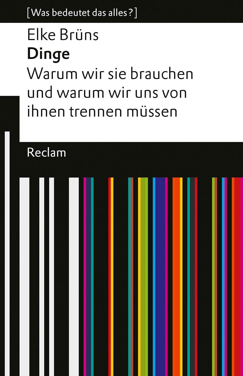 Dinge. Warum wir sie brauchen und warum wir uns von ihnen trennen müssen. [Was bedeutet das alles?]: Brüns, Elke – Erläuterungen; Analyse – 14597 – Originalausgabe (Reclams Universal-Bibliothek)