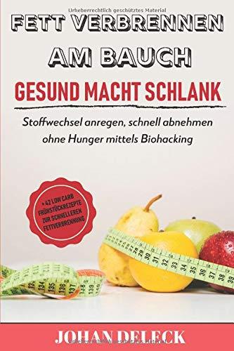 Fett verbrennen am Bauch: Gesund macht schlank: Stoffwechsel anregen, schnell abnehmen ohne Hunger mittels Biohacking + 42 Low Carb Frühstück Rezepte zur schnelleren Fettverbrennung