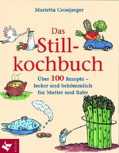 Das Stillkochbuch: Über 100 Rezepte - lecker und bekömmlich für Mutter und Baby