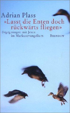 ' Lasst die Enten doch rückwärts fliegen'. Begegnungen mit Jesus im Markusevangelium