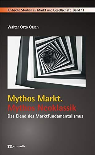 Mythos Markt. Mythos Neoklassik: Das Elend des Marktfundamentalismus (Kritische Studien zu Markt und Gesellschaft)