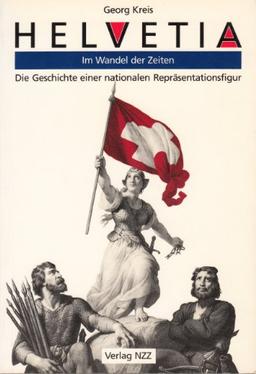 Helvetia - im Wandel der Zeiten: Die Geschichte einer nationalen Repräsentationsfigur