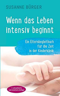 Wenn das Leben intensiv beginnt: Ein Elternbegleitbuch für die Zeit in der Kinderklinik