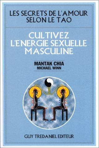 Cultivez l'énergie sexuelle masculine : les secrets de l'amour selon le tao