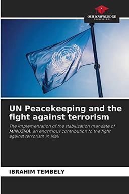 UN Peacekeeping and the fight against terrorism: The implementation of the stabilization mandate of MINUSMA, an enormous contribution to the fight against terrorism in Mali