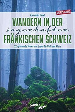 Wandern in der sagenhaften Fränkischen Schweiz: 22 spannende Touren und Sagen für Groß und Klein - Mit GPS-Tracks