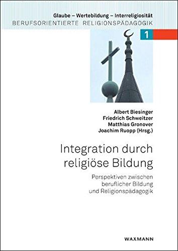 Integration durch religiöse Bildung: Perspektiven zwischen beruflicher Bildung und Religionspädagogik (Glaube - Wertebildung - Interreligiosität)