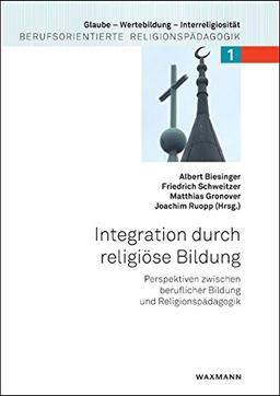 Integration durch religiöse Bildung: Perspektiven zwischen beruflicher Bildung und Religionspädagogik (Glaube - Wertebildung - Interreligiosität)