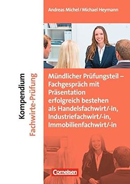 Erfolgreich im Beruf: Kompendium Fachwirte-Prüfung - mündlicher Teil: Fachgespräch mit Präsentation erfolgreich bestehen als Handelsfachwirt/-in, Industriefachwirt/-in, Immobilienfachwirt/-i