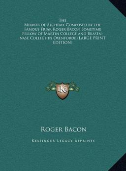 The Mirror of Alchemy Composed by the Famous Friar Roger Bacon Sometime Fellow of Martin College and Brasen-nase College in Oxenforde (LARGE PRINT EDITION)