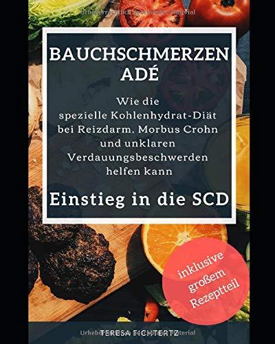 Bauchschmerzen ade - Wie die spezielle Kohlenhydrat Diät bei Reizdarm, Morbus Crohn und unklaren Verdauungsbeschwerden helfen kann: Einstieg in die SCD